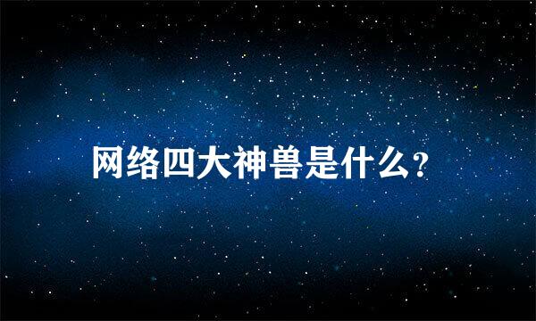 网络四大神兽是什么？