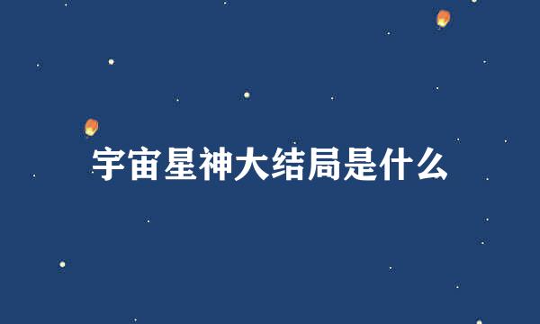 宇宙星神大结局是什么