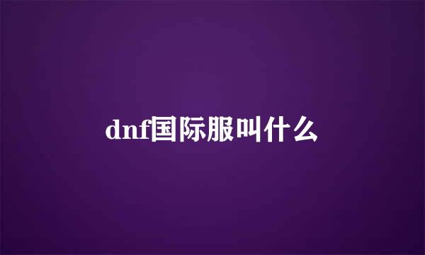 dnf国际服叫什么