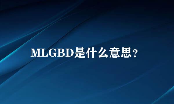 MLGBD是什么意思？