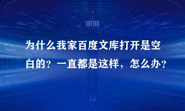 为什么我家百度文库打开是空白的？一直都是这样，怎么办？