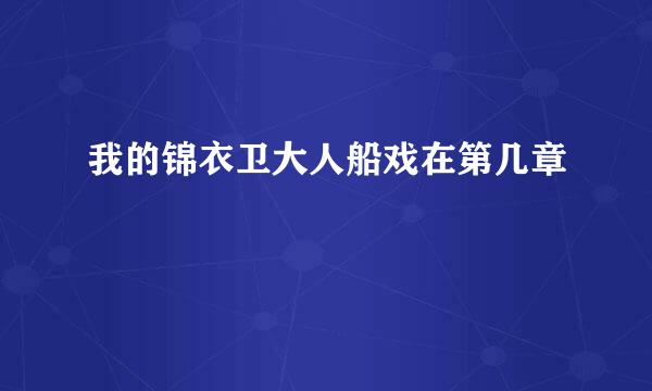 我的锦衣卫大人船戏在第几章