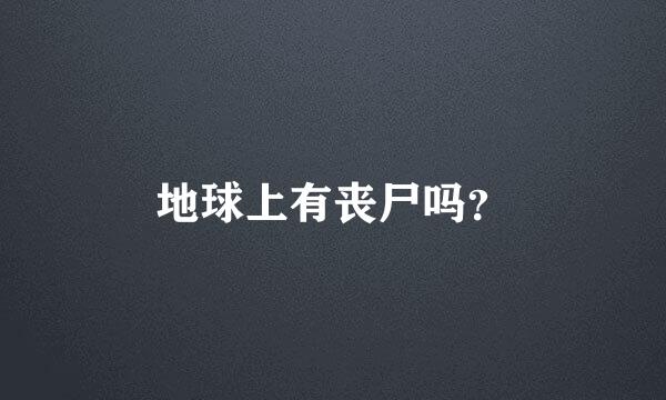 地球上有丧尸吗？