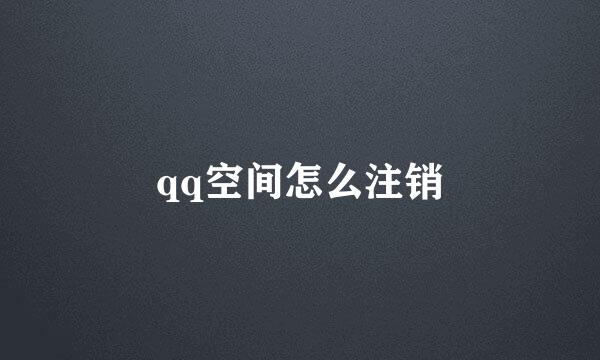 qq空间怎么注销