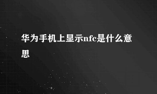 华为手机上显示nfc是什么意思