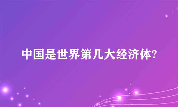 中国是世界第几大经济体?