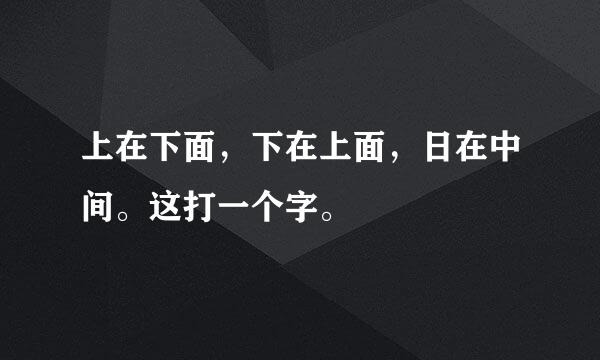 上在下面，下在上面，日在中间。这打一个字。