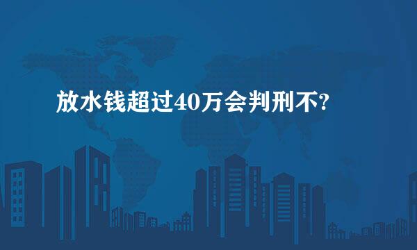 放水钱超过40万会判刑不?