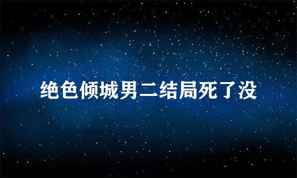 绝色倾城男二结局死了没