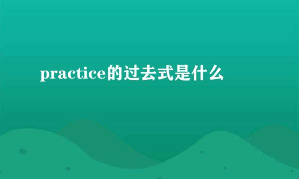 practice的过去式是什么