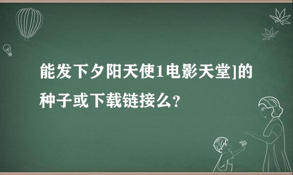 能发下夕阳天使1电影天堂]的种子或下载链接么？