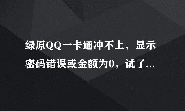 绿原QQ一卡通冲不上，显示密码错误或金额为0，试了好多次都这样，密码，卡号都填写正确！！这是怎么一