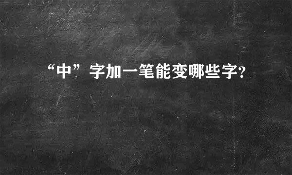 “中”字加一笔能变哪些字？