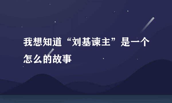 我想知道“刘基谏主”是一个怎么的故事