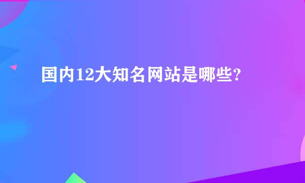 国内12大知名网站是哪些?