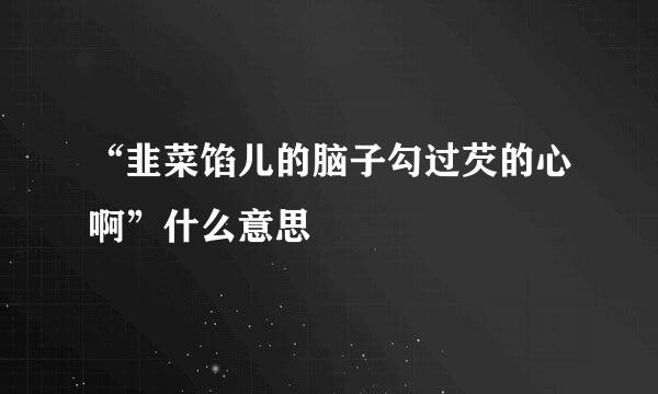 “韭菜馅儿的脑子勾过芡的心啊”什么意思