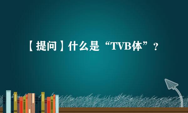 【提问】什么是“TVB体”？