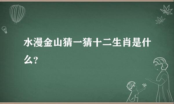 水漫金山猜一猜十二生肖是什么？