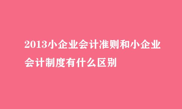 2013小企业会计准则和小企业会计制度有什么区别