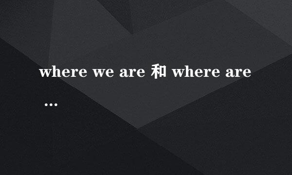 where we are 和 where are we的区别？