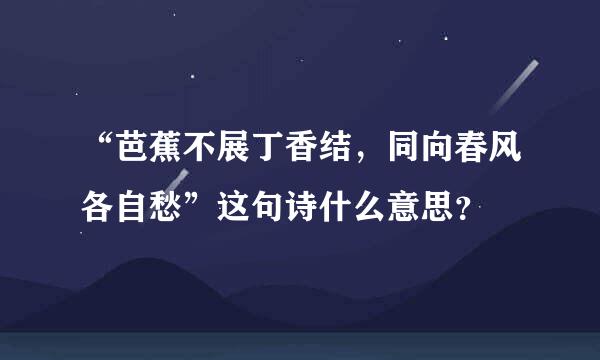 “芭蕉不展丁香结，同向春风各自愁”这句诗什么意思？