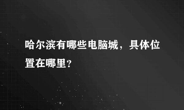 哈尔滨有哪些电脑城，具体位置在哪里？