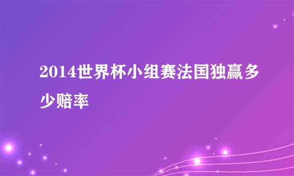 2014世界杯小组赛法国独赢多少赔率