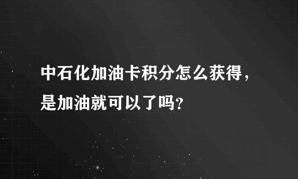 中石化加油卡积分怎么获得，是加油就可以了吗？