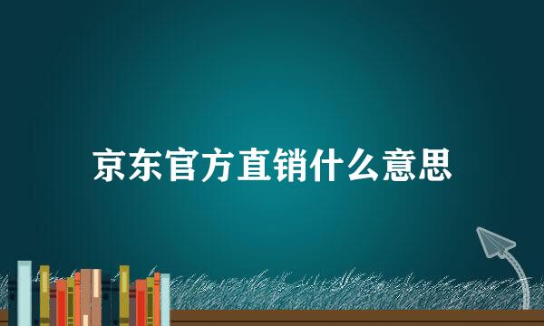 京东官方直销什么意思