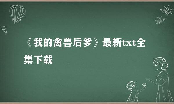 《我的禽兽后爹》最新txt全集下载