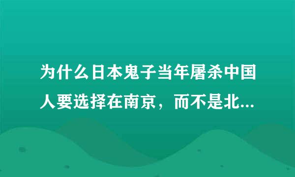 为什么日本鬼子当年屠杀中国人要选择在南京，而不是北京天津等地。这有什么战略意义吗？