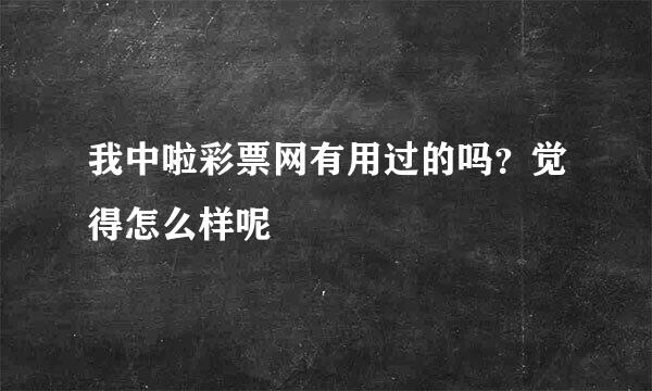 我中啦彩票网有用过的吗？觉得怎么样呢