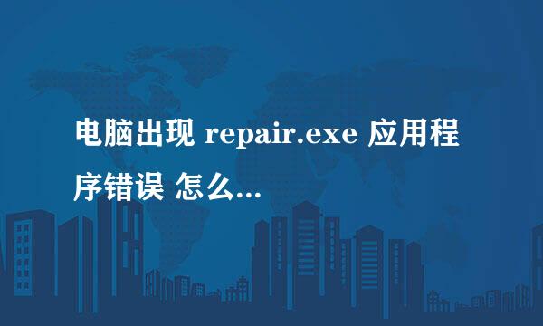 电脑出现 repair.exe 应用程序错误 怎么办游戏打不开了