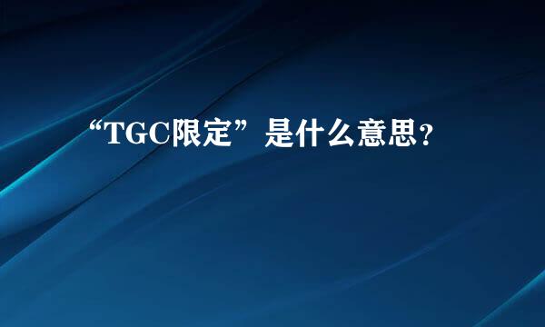 “TGC限定”是什么意思？