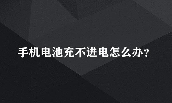 手机电池充不进电怎么办？