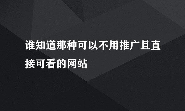 谁知道那种可以不用推广且直接可看的网站