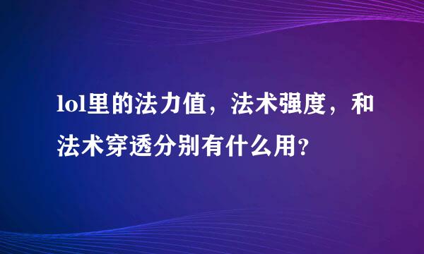 lol里的法力值，法术强度，和法术穿透分别有什么用？