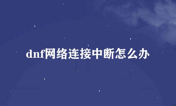 dnf网络连接中断怎么办