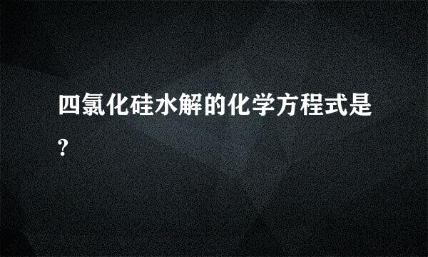 四氯化硅水解的化学方程式是?