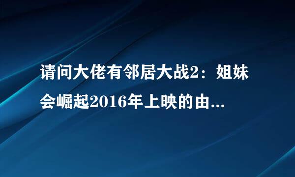 请问大佬有邻居大战2：姐妹会崛起2016年上映的由塞斯·罗根主演的高清视频在线观看资源吗