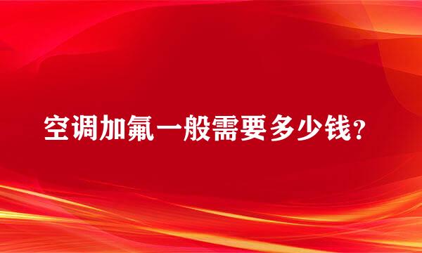 空调加氟一般需要多少钱？