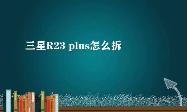 三星R23 plus怎么拆