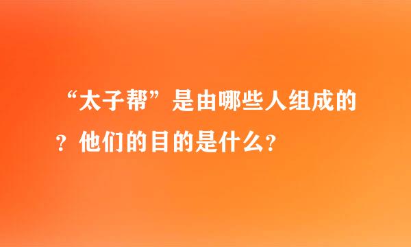 “太子帮”是由哪些人组成的？他们的目的是什么？