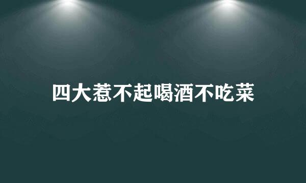 四大惹不起喝酒不吃菜