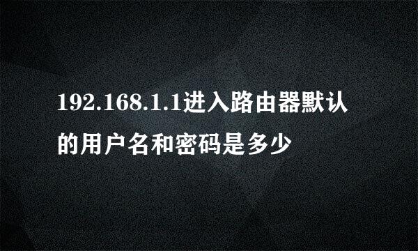 192.168.1.1进入路由器默认的用户名和密码是多少