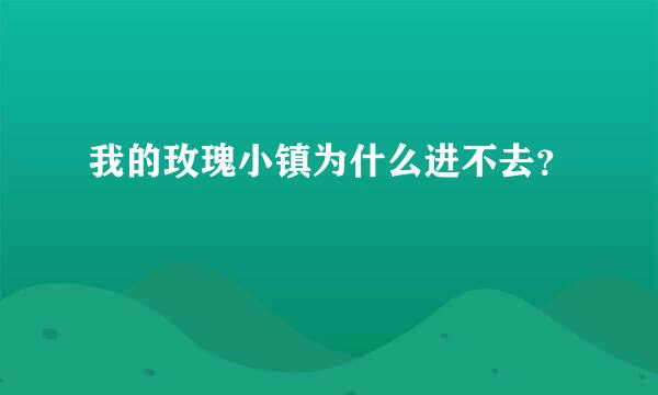 我的玫瑰小镇为什么进不去？