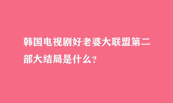 韩国电视剧好老婆大联盟第二部大结局是什么？