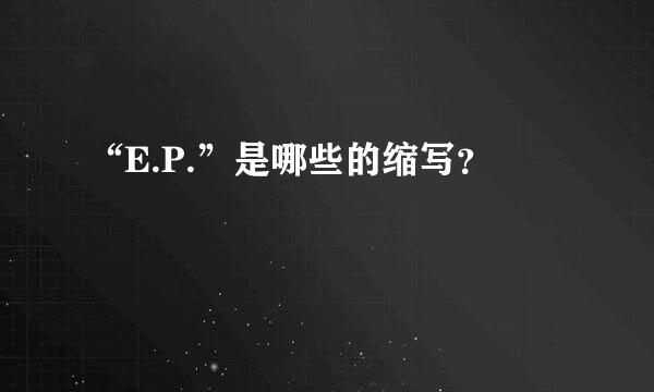 “E.P.”是哪些的缩写？