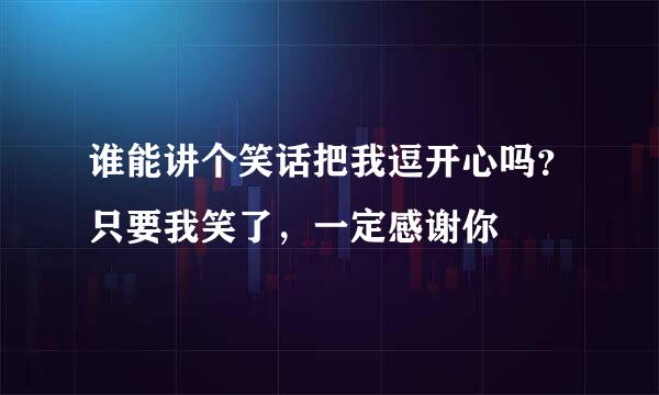 谁能讲个笑话把我逗开心吗？只要我笑了，一定感谢你