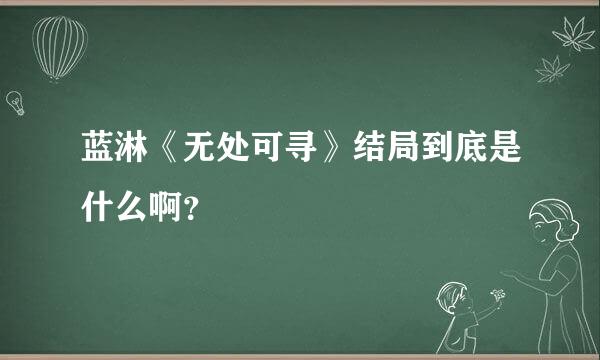 蓝淋《无处可寻》结局到底是什么啊？